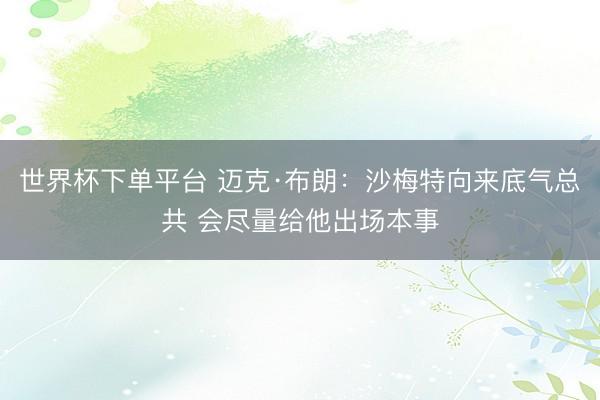 世界杯下单平台 迈克·布朗：沙梅特向来底气总共 会尽量给他出场本事