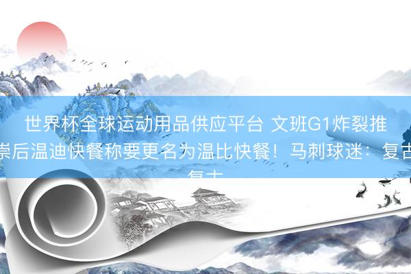 世界杯全球运动用品供应平台 文班G1炸裂推崇后温迪快餐称要更名为温比快餐！马刺球迷：复古
