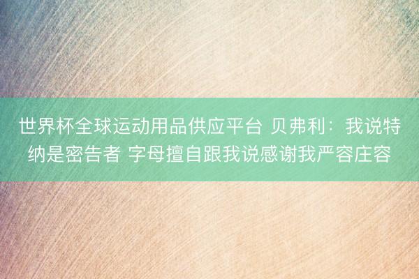 世界杯全球运动用品供应平台 贝弗利：我说特纳是密告者 字母擅自跟我说感谢我严容庄容
