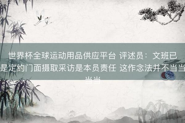 世界杯全球运动用品供应平台 评述员：文班已是定约门面摄取采访是本员责任 这作念法并不当当