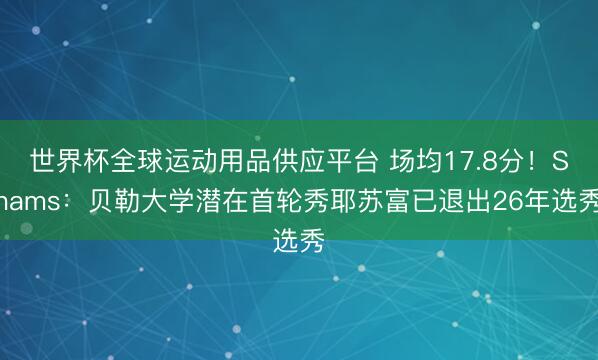 世界杯全球运动用品供应平台 场均17.8分！Shams：贝勒大学潜在首轮秀耶苏富已退出26年选秀