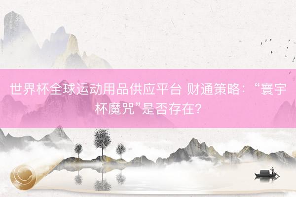 世界杯全球运动用品供应平台 财通策略：“寰宇杯魔咒”是否存在？