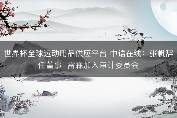 世界杯全球运动用品供应平台 中语在线：张帆辞任董事  雷霖加入审计委员会