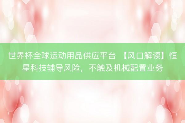 世界杯全球运动用品供应平台 【风口解读】恒星科技辅导风险，不触及机械配置业务