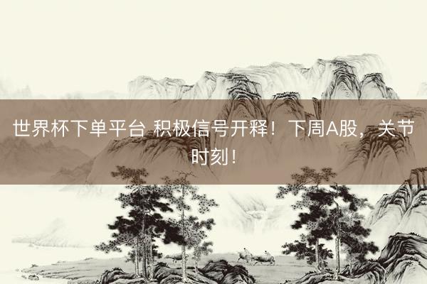 世界杯下单平台 积极信号开释！下周A股，关节时刻！