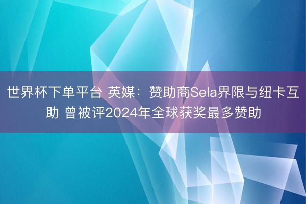 世界杯下单平台 英媒:赞助商Sela界限与纽卡互助 曾被评2024年全球获奖最多赞助