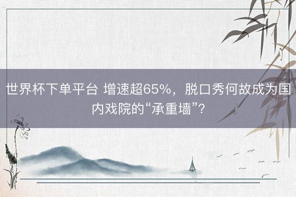 世界杯下单平台 增速超65%，脱口秀何故成为国内戏院的“承重墙”？