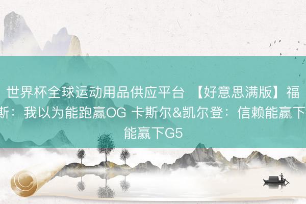 世界杯全球运动用品供应平台 【好意思满版】福克斯：我以为能跑赢OG 卡斯尔&凯尔登：信赖能赢下G5