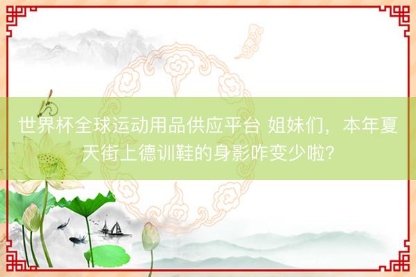 世界杯全球运动用品供应平台 姐妹们，本年夏天街上德训鞋的身影咋变少啦？