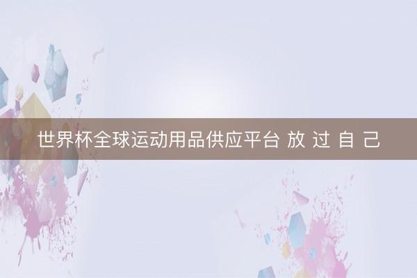 世界杯全球运动用品供应平台 放 过 自 己