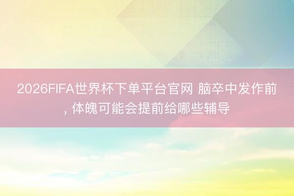 2026FIFA世界杯下单平台官网 脑卒中发作前， 体魄可能会提前给哪些辅导