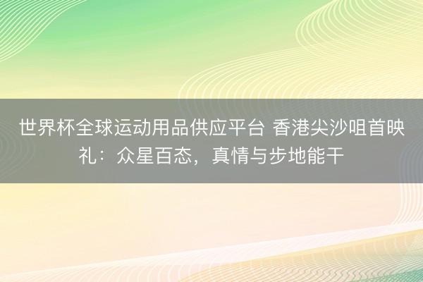 世界杯全球运动用品供应平台 香港尖沙咀首映礼：众星百态，真情与步地能干