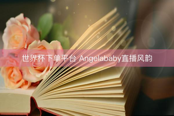 世界杯下单平台 Angelababy直播风韵