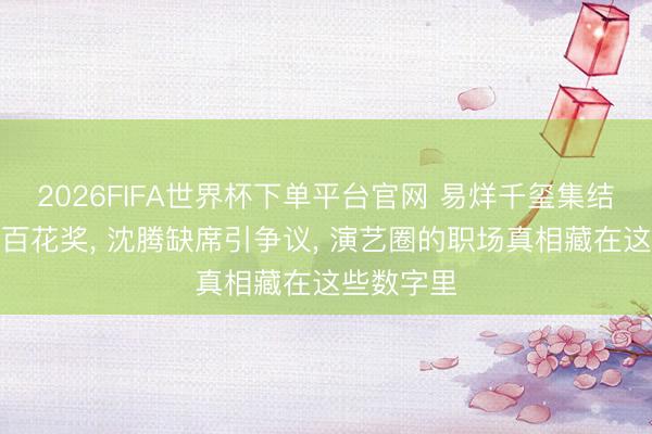 2026FIFA世界杯下单平台官网 易烊千玺集结四届入围百花奖， 沈腾缺席引争议， 演艺圈的职场真相藏在这些数字里