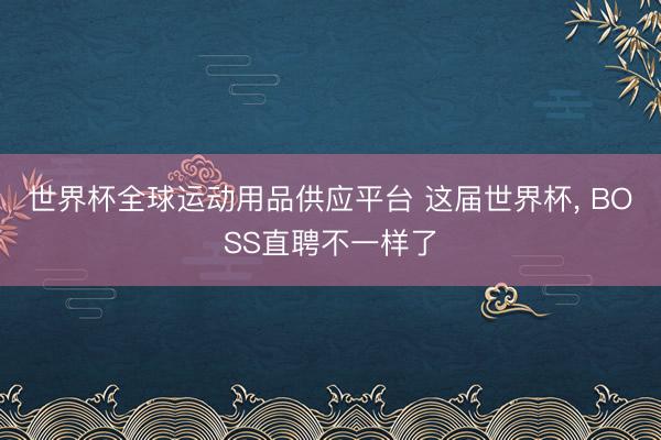 世界杯全球运动用品供应平台 这届世界杯， BOSS直聘不一样了