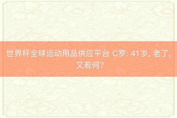 世界杯全球运动用品供应平台 C罗: 41岁， 老了， 又若何?