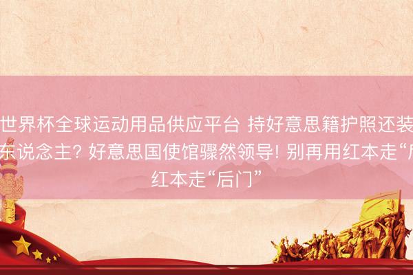 世界杯全球运动用品供应平台 持好意思籍护照还装中国东说念主? 好意思国使馆骤然领导! 别再用红本走“后门”